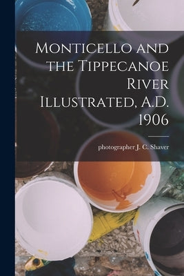 Monticello and the Tippecanoe River Illustrated, A.D. 1906 by Shaver, J. C.