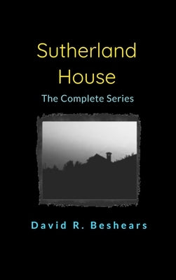 Sutherland House - the complete series by Beshears, David R.
