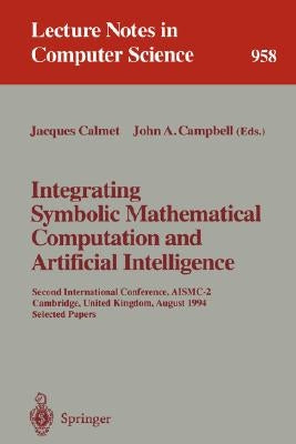 Integrating Symbolic Mathematical Computation and Artificial Intelligence: Second International Conference, Aismc-2, Cambridge, United Kingdom, August by Calmet, Jacques
