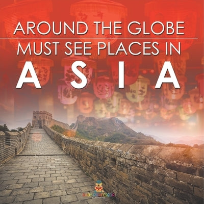 Around The Globe - Must See Places in Asia by Baby Professor