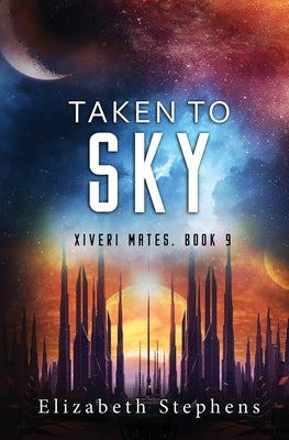 Taken to Sky: a SciFi Alien Romance (Xiveri Mates Book 9) by Stephens, Elizabeth