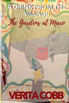A Drink from the Village: The Gardens at Maro by Cobb, Verita