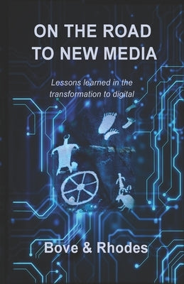 On the Road to New Media: Lessons learned in the transformation to digital by Rhodes, Cheryl