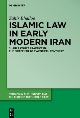 Islamic Law in Early Modern Iran: Sharīʿa Court Practice in the Sixteenth to Twentieth Centuries by Bhalloo, Zahir