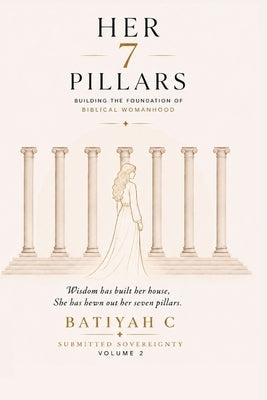 Her Seven Pillars: A Biblical Guide to Building a Life of Wisdom, Strength, and Godly Character by C, Batiyah