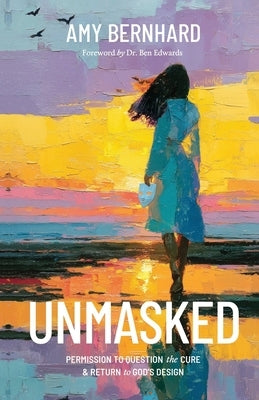 Unmasked: Permission to Question the "Cure" and Return to God's Design by Bernhard, Amy