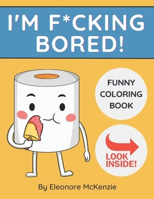 I'm F*cking Bored Funny Coloring Book: Bored? Here's the Cure! by McKenzie, Eleonore