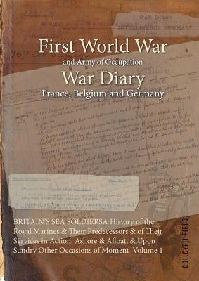 Britain's Sea Soldiersa History of the Royal Marines & Their Predecessors & of Their Services in Action, Ashore & Afloat, & Upon Sundry Other Occasion by Field, Col Cyril