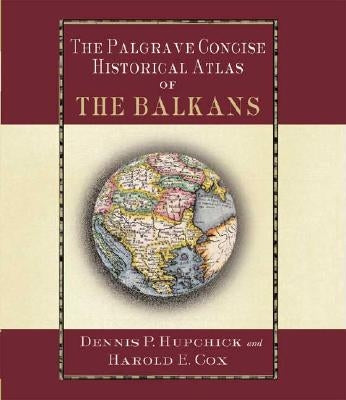 The Palgrave Concise Historical Atlas of the Balkans by Hupchick, D.