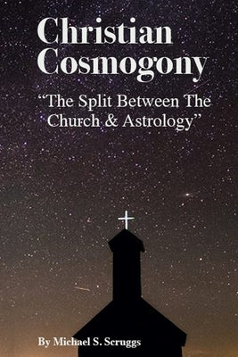 Christian Cosmogony: The Split of the Church and Astrology by Scruggs, Michael S.