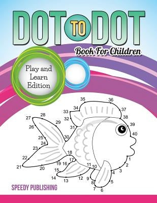 Dot To Dot Book For Children: Play and Learn Edition by Speedy Publishing LLC