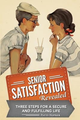 Senior Satisfaction Revealed: 3 Steps for a Secure and Fulfilling Life by Hopker, Patty