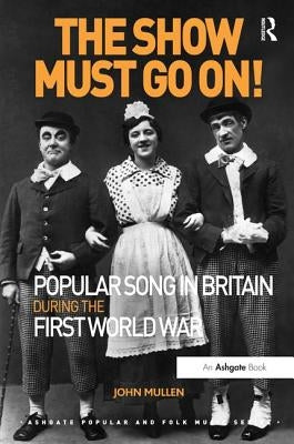 The Show Must Go On! Popular Song in Britain During the First World War by Mullen, John