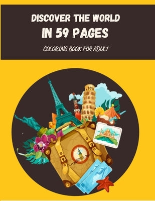 Discover The World In 59 Pages: Coloring Book For Adults About Countries And travel 59 pages 1 for writing and 1 page for Coloring by Mark, Jhon