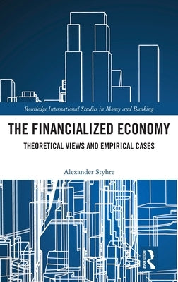 The Financialized Economy: Theoretical Views and Empirical Cases by Styhre, Alexander