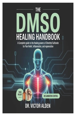 The DMSO Healing Handbook: A Complete Guide to the Healing Powers of Dimethyl Sulfoxide for Pain Relief, Inflammation, and Regeneration by Alden, Victor