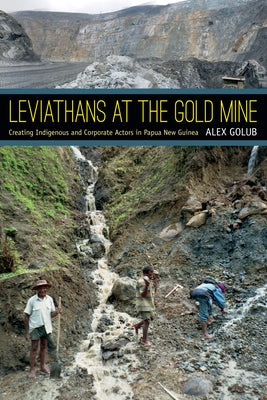 Leviathans at the Gold Mine: Creating Indigenous and Corporate Actors in Papua New Guinea by Golub, Alex