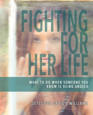 Fighting for Her Life: What to Do When Someone You Know Is Being Abused by Williams, David L.