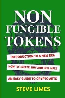 Non Fungible Tokens: Introduction To a New Era. How to Create, Buy and Sell Nfts. An Easy Guide to Crypto Arts. by Limes, Steve
