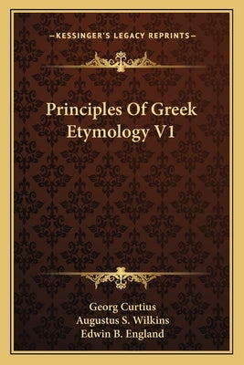 Principles Of Greek Etymology V1 by Curtius, Georg