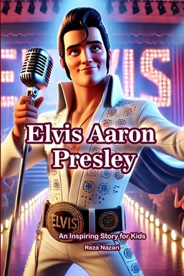 The Story of Elvis Aaron Presley: An Inspiring Story for Kids by Nazari, Reza