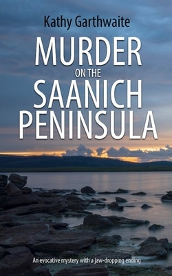 Murder on the Saanich Peninsula: An evocative mystery with a jaw-dropping ending by Garthwaite, Kathy