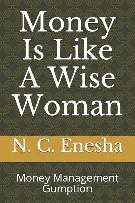 Money Is Like a Wise Woman: Money Management Gumption by Enesha, N. C.