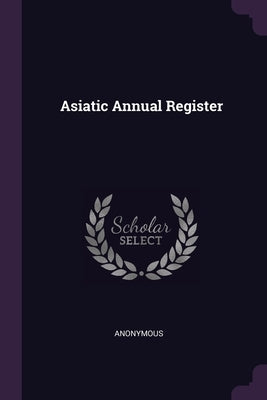 Asiatic Annual Register by Anonymous
