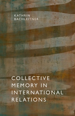 Collective Memory in International Relations by Bachleitner, Kathrin