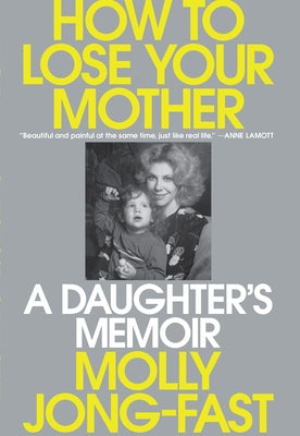How to Lose Your Mother: A Daughter's Memoir by Jong-Fast, Molly