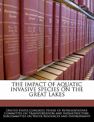 The Impact of Aquatic Invasive Species on the Great Lakes by United States Congress House of Represen