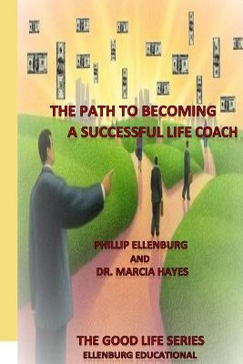 The Path to becoming a successful Life Coach: The Good Life Series - Ellenburg Educational by Ellenburg, Phillip L.