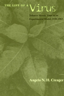 The Life of a Virus: Tobacco Mosaic Virus as an Experimental Model, 1930-1965 by Creager, Angela N. H.