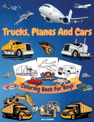 Trucks, Cars And Planes Coloring Book For Boys: Great Collection of Cool Trucks, Cars, Planes, Bikes And Other Vehicles Coloring Pages for Boys or Gir by Publishing, Artrust