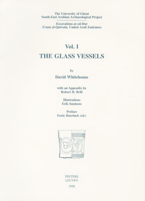 The University of Ghent South-East Arabian Archaeological Project: Excavations at Ed-Dur (Umm Al-Qaiwain, United Arab Emirates): Vol. I: The Glass Ves by Whitehouse, D.