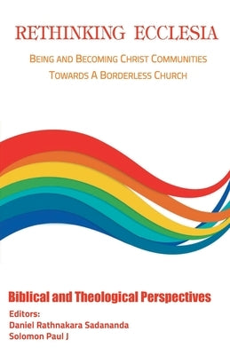 Rethinking Ecclesia Volume - I: Being and Becoming Christ Communities towards a Borderless Church by Sadananda, Rathnakara