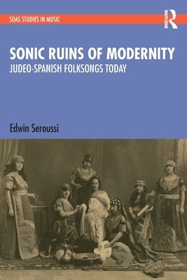 Sonic Ruins of Modernity: Judeo-Spanish Folksongs Today by Seroussi, Edwin