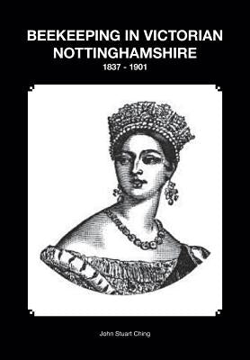 Beekeeping in Victorian Nottinghamshire 1837 - 1901 by Ching, Stuart John