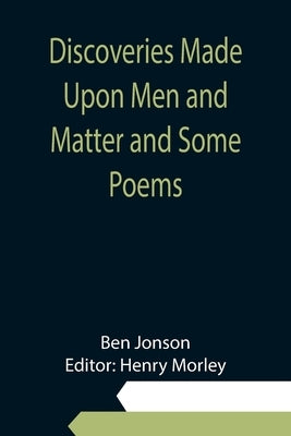 Discoveries Made Upon Men and Matter and Some Poems by Jonson, Ben