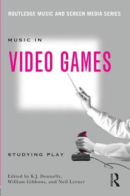 Music In Video Games: Studying Play by Donnelly, K. J.
