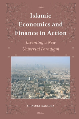 Islamic Economics and Finance in Action: Inventing a New Universal Paradigm by Nagaoka, Shinsuke