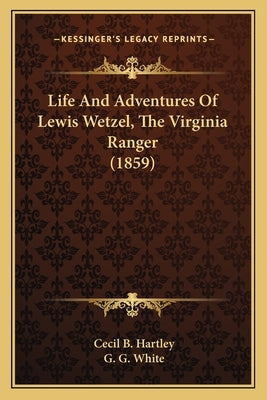 Life And Adventures Of Lewis Wetzel, The Virginia Ranger (1859) by Hartley, Cecil B.