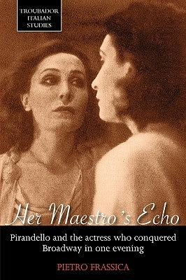 Her Maestro's Echo: Pirandello and the Actress Who Conquered Broadway in One Evening by Frassica, Pietro