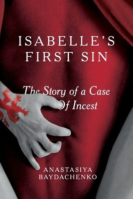 Isabelle`s First Sin: The Story of a Case of Incest by Baydachenko, Anastasiya