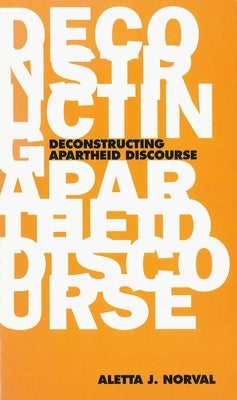 The Deconstructing Apartheid Discourse by Norval, Aletta J.