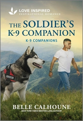 The Soldier's K-9 Companion: An Uplifting Inspirational Romance by Calhoune, Belle