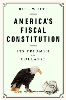 America's Fiscal Constitution: Its Triumph and Collapse by White, Bill