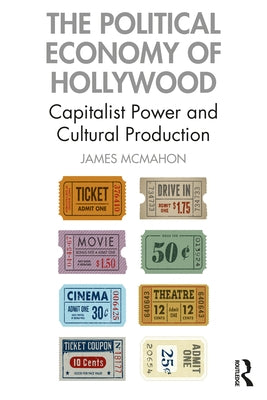 The Political Economy of Hollywood: Capitalist Power and Cultural Production by McMahon, James