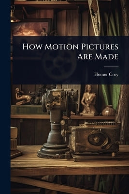 How Motion Pictures Are Made by Croy, Homer