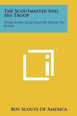 The Scoutmaster And His Troop: What Every Scoutmaster Wants To Know by Boy Scouts of America